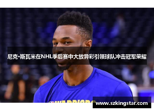 尼克·斯瓦米在NHL季后赛中大放异彩引领球队冲击冠军荣耀 尼克·斯瓦米在NHL季后赛中大放异彩引领球队冲击冠军荣耀