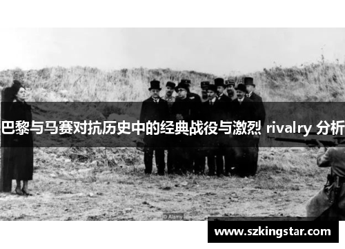 巴黎与马赛对抗历史中的经典战役与激烈 rivalry 分析